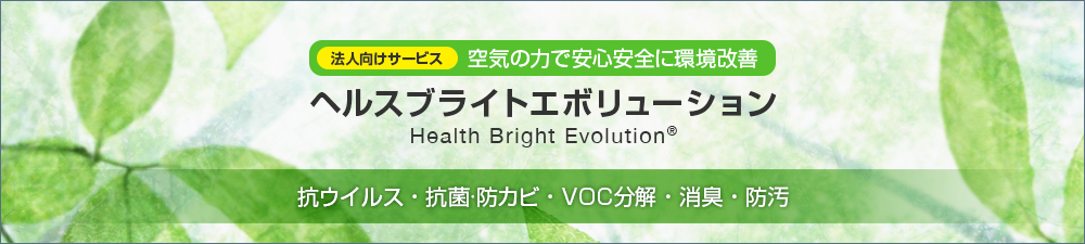 空気触媒で安心安全に環境改善 ヘルスブライトエボリューション Health Bright Evolution 抗ウイルス・抗菌・防カビ・VOC分解・消臭・防汚